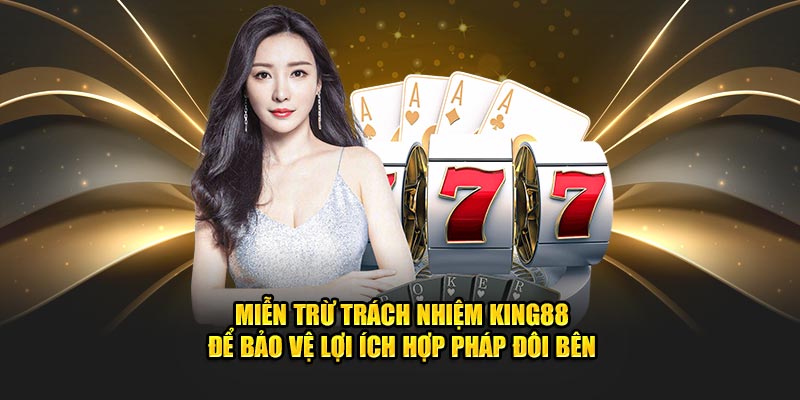 Miễn trừ trách nhiệm King88 để bảo vệ lợi ích hợp pháp đôi bên