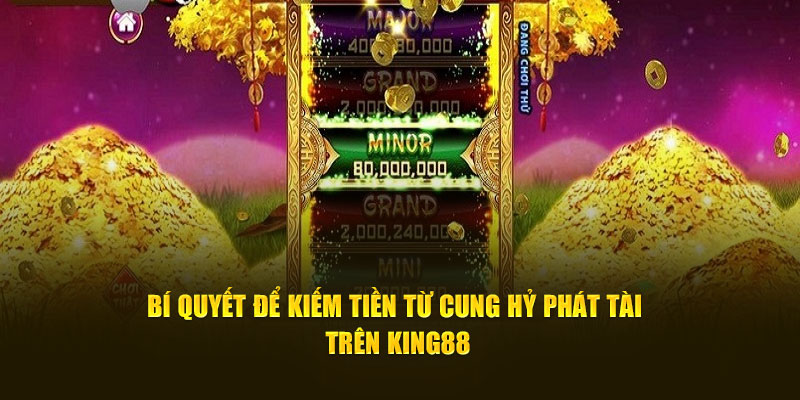 Bí quyết để kiếm tiền từ Cung Hỷ Phát Tài trên King88