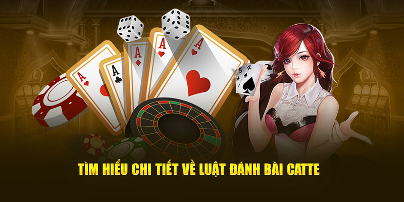Tìm hiểu chi tiết về luật đánh bài catte